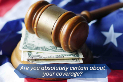 This is a photo of a law gavel resting on top of a some paper money bills. There is an American flag in the back. The caption reads: "Are you absoutely certain about your coverage?"